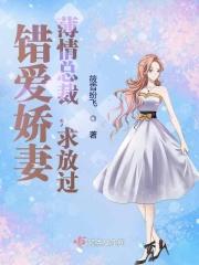 错爱娇妻:薄情总裁,求放过!