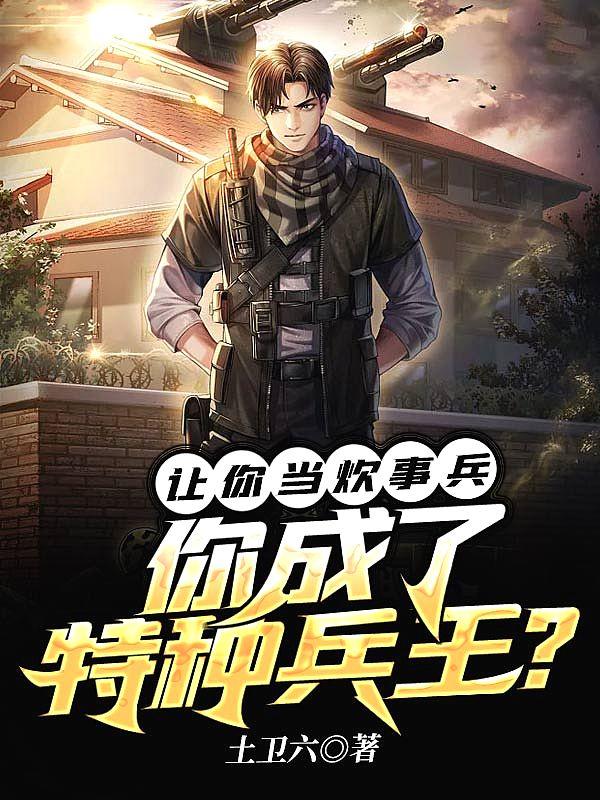 让你当炊事兵,你成了特种兵王?