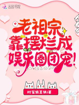 老祖宗靠摆烂成娱乐圈团宠!