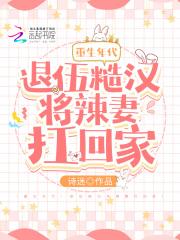 重生年代:退伍糙汉将辣妻扛回家