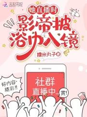 她直播时,影帝披浴巾入镜