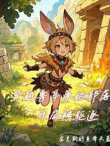 穿越兽耳原始部落,开局被驱逐