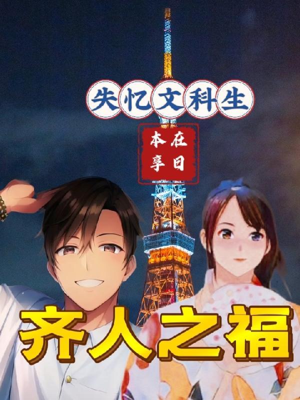 失忆文科生,在日本享齐人之福!