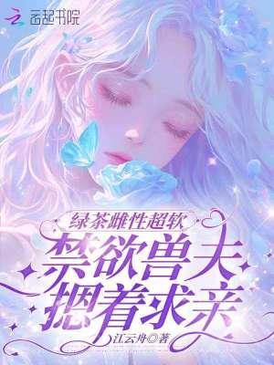 绿茶雌性超软,禁欲兽夫摁着求亲
