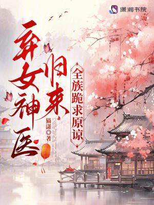 弃女神医归来,全族跪求原谅