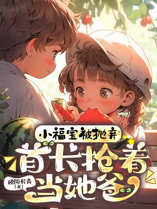 小福宝被抛弃,首长抢着当她爸