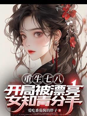 重生七八，开局被漂亮女知青分手