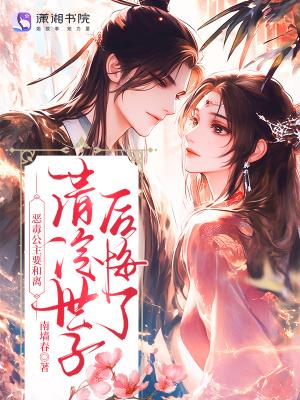 恶毒公主要和离？清冷世子后悔了