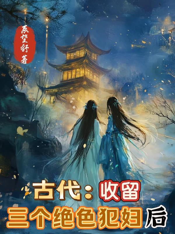 古代:收留三个绝色犯妇后