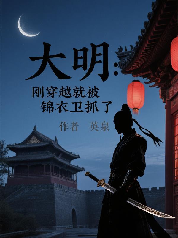 大明:刚穿越就被锦衣卫抓了