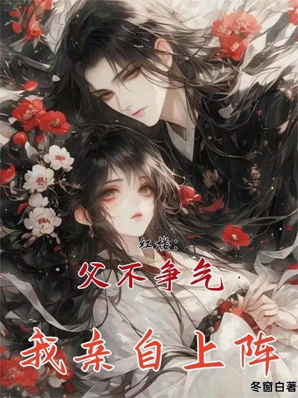 红楼:父不争气,我亲自上阵