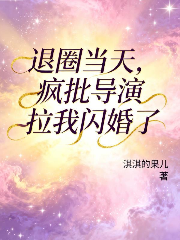 退圈当天,疯批导演拉我闪婚了